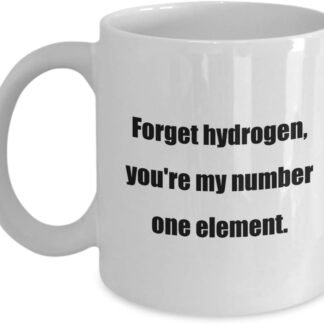 Classic Coffee Mug: Forget hydrogen, you're my number one element. - Great Gift For Your Friends And Colleagues! - White 11oz