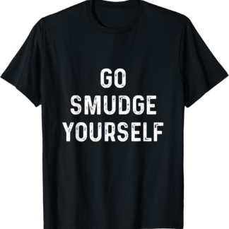 Go Smudge Yourself shirt Funny Spiritual Witch energy Work T-Shirt