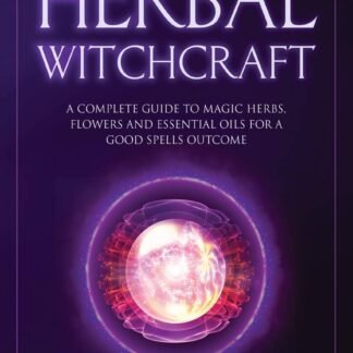 Herbal Witchcraft: A Complete Guide to Magic Herbs, Flowers and Essential Oils for a Good Spells Outcome