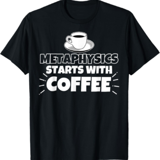 Metaphysics starts with coffee funny gift T-Shirt