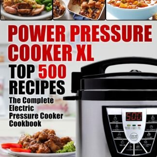 Power Pressure Cooker XL Top 500 Recipes: The Complete Electric Pressure Cooker Cookbook