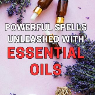 Powerful Spells Unleashed with Essential Oils: Mastering the Art of Magic: Unleash Potent Spells with the Natural Power of Essential Oils