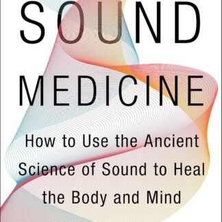 Sound Medicine: How to Use the Ancient Science of Sound to Heal the Body and Mind