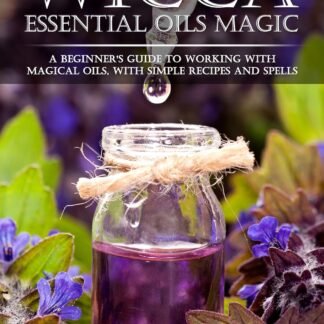 Wicca Essential Oils Magic: A Beginner's Guide to Working with Magical Oils, with Simple Recipes and Spells (Wicca Magic)