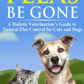 Fleas Be Gone: A Holistic Veterinarianâ€™s Guide to Natural Flea Control for Cats and Dogs (Holistic Pet Care Book 1)