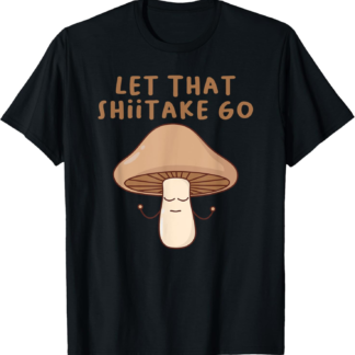 Funny Let That Shiitake Go Zen Buddha Shiitake Mushroom Tee T-Shirt
