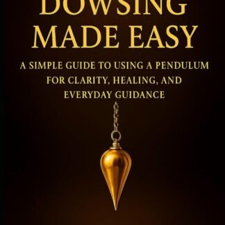 Pendulum Dowsing Made Easy: A Simple Guide to Using a Pendulum for Clarity, Healing, and Everyday Guidance