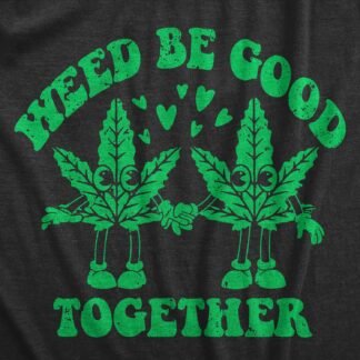 Mens Weed Be Good Together Funny T Shirts Sarcastic 420 Graphic Tee for Men