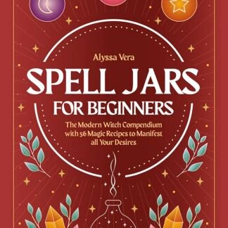 Spell Jars for beginners: The Modern Witch Compendium with 56 Magic Recipes to Manifest all Your Desires