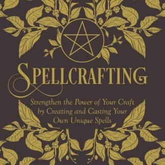 Spellcrafting: Strengthen the Power of Your Craft by Creating and Casting Your Own Unique Spells