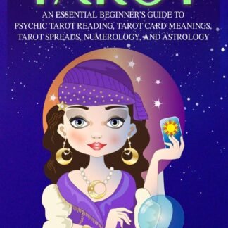 Tarot: An Essential Beginner’s Guide to Psychic Tarot Reading, Tarot Card Meanings, Tarot Spreads, Numerology, and Astrology