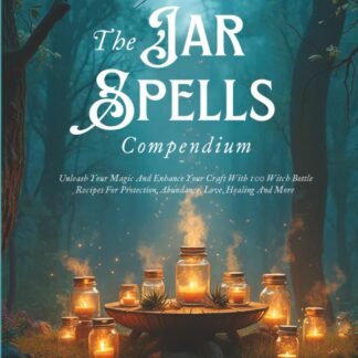 The Jar Spells Compendium: Unleash Your Magic and Enhance Your Craft With 100 Witch Bottles Recipes for Protection, Abundance, Love, Healing, and More (Witchcraft Unveiled:...