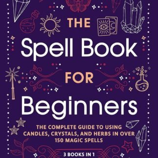 The Spell Book For Beginners: The Complete Guide to Using Candles, Crystals, and Herbs in Over 150 Magic Spells