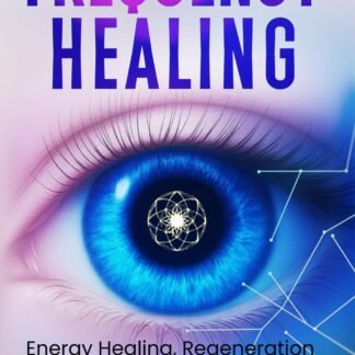 Frequency Healing: Energy Healing, Regeneration & Holistic Health (Frequency and Energy Healing (series of 2))