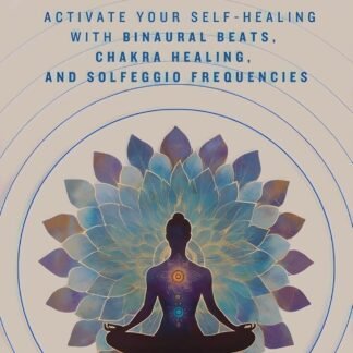 Healing Frequencies: Activate Your Self-Healing with Binaural Beats, Chakra Healing, and Solfeggio Frequencies