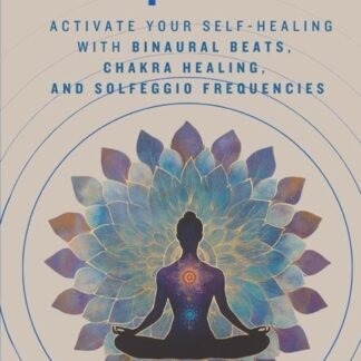 Healing Frequencies: Activate Your Self-Healing with Binaural Beats, Chakra Healing, and Solfeggio Frequencies