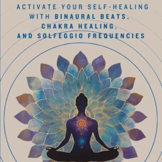 Healing Frequencies: Activate Your Self-Healing with Binaural Beats, Chakra Healing, and Solfeggio Frequencies