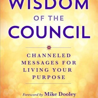 The Wisdom of The Council: Channeled Messages for Living Your Purpose